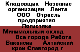 Кладовщик › Название организации ­ Лента, ООО › Отрасль предприятия ­ Логистика › Минимальный оклад ­ 23 230 - Все города Работа » Вакансии   . Алтайский край,Славгород г.